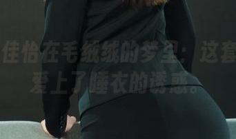 丽柜 – 佳怡在毛绒绒的梦里：这套图让你爱上了睡衣的诱惑。