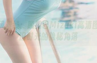 校园风景线：脱尾巴Mizuki高清图册中旧时光的隐秘角落